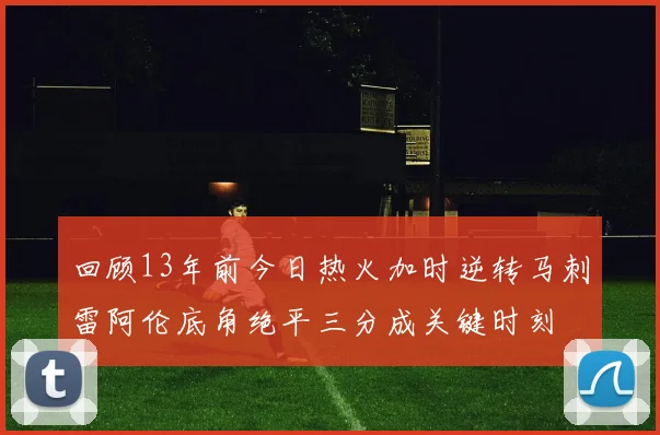 回顾13年前今日热火加时逆转马刺雷阿伦底角绝平三分成关键时刻