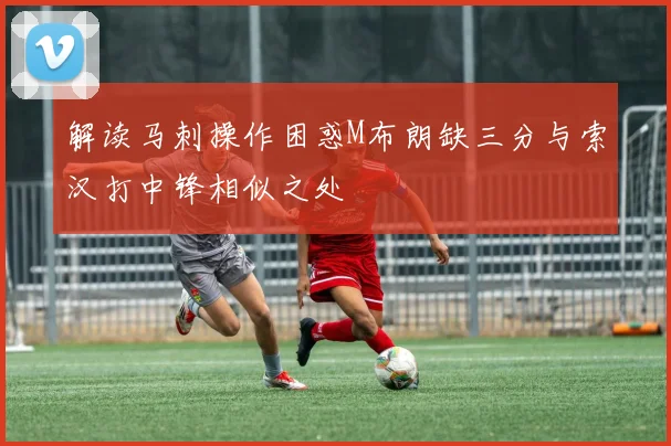 解读马刺操作困惑M布朗缺三分与索汉打中锋相似之处