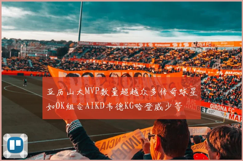 亚历山大MVP数量超越众多传奇球星如OK组合AIKD韦德KG哈登威少等
