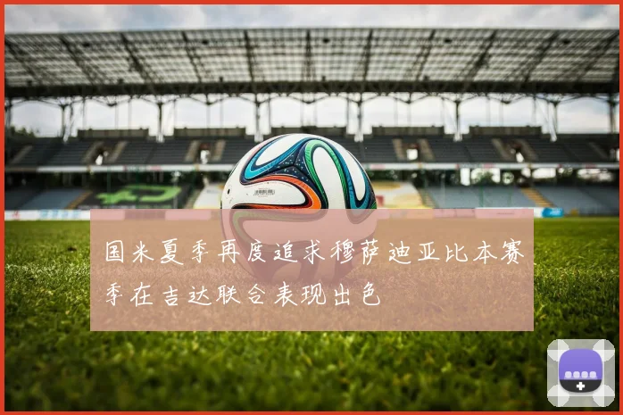 国米夏季再度追求穆萨迪亚比本赛季在吉达联合表现出色
