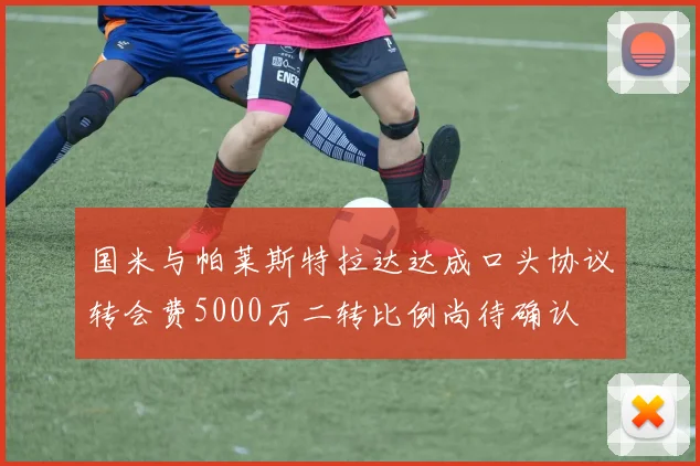 国米与帕莱斯特拉达达成口头协议转会费5000万二转比例尚待确认