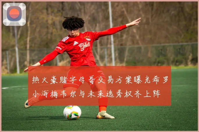 热火豪赌字母哥交易方案曝光希罗小海梅韦尔与未来选秀权齐上阵
