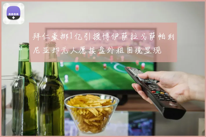 拜仁豪掷1亿引援博伊萨拉戈萨帕利尼亚却无人愿接盘外租困境显现